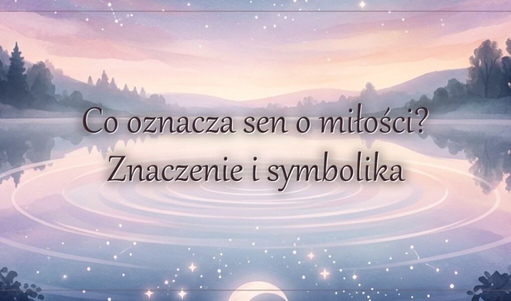 Co oznacza sen o miłości? Znaczenie i symbolika
