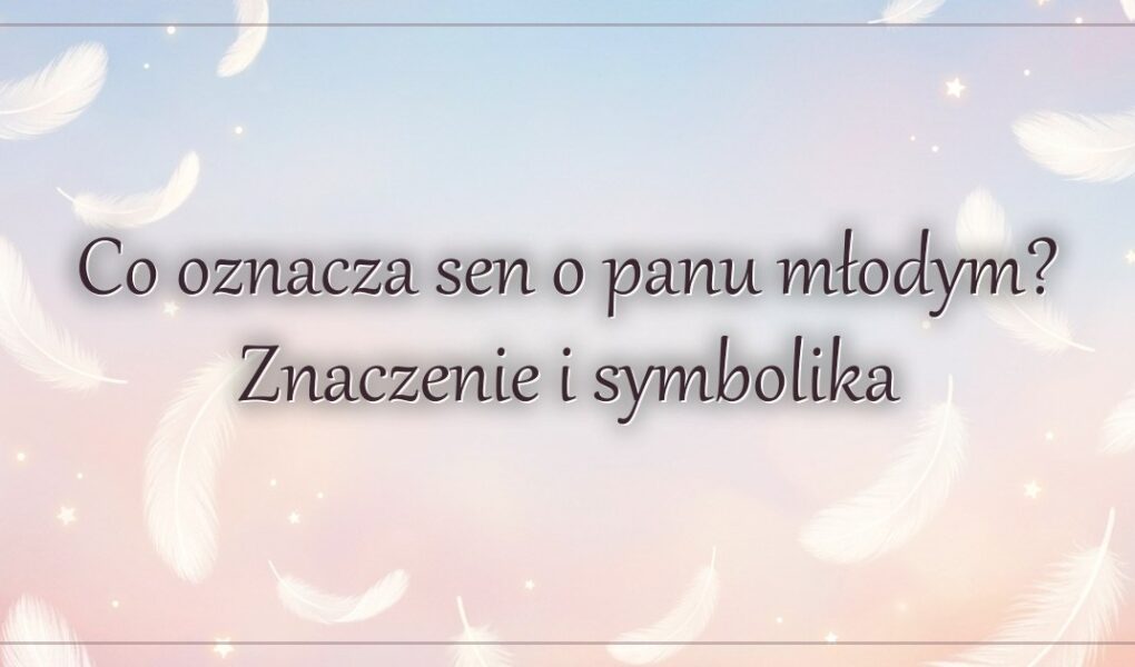 Co oznacza sen o panu młodym? Znaczenie i symbolika