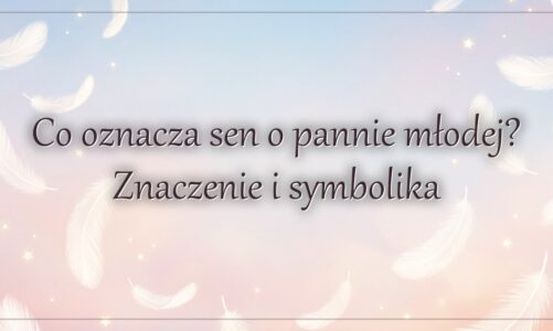 Co oznacza sen o pannie młodej? Znaczenie i symbolika