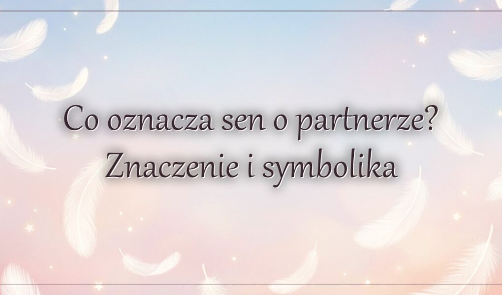 Co oznacza sen o partnerze? Znaczenie i symbolika