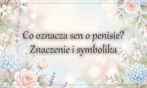 Co oznacza sen o penisie? Znaczenie i symbolika