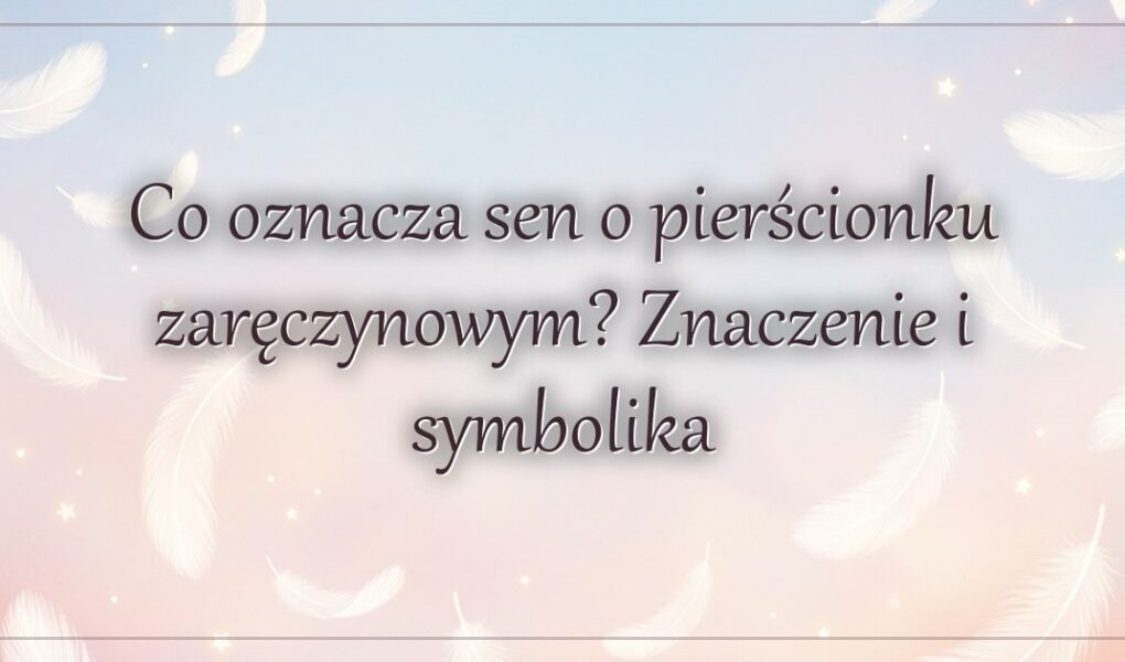 Co oznacza sen o pierścionku zaręczynowym? Znaczenie i symbolika