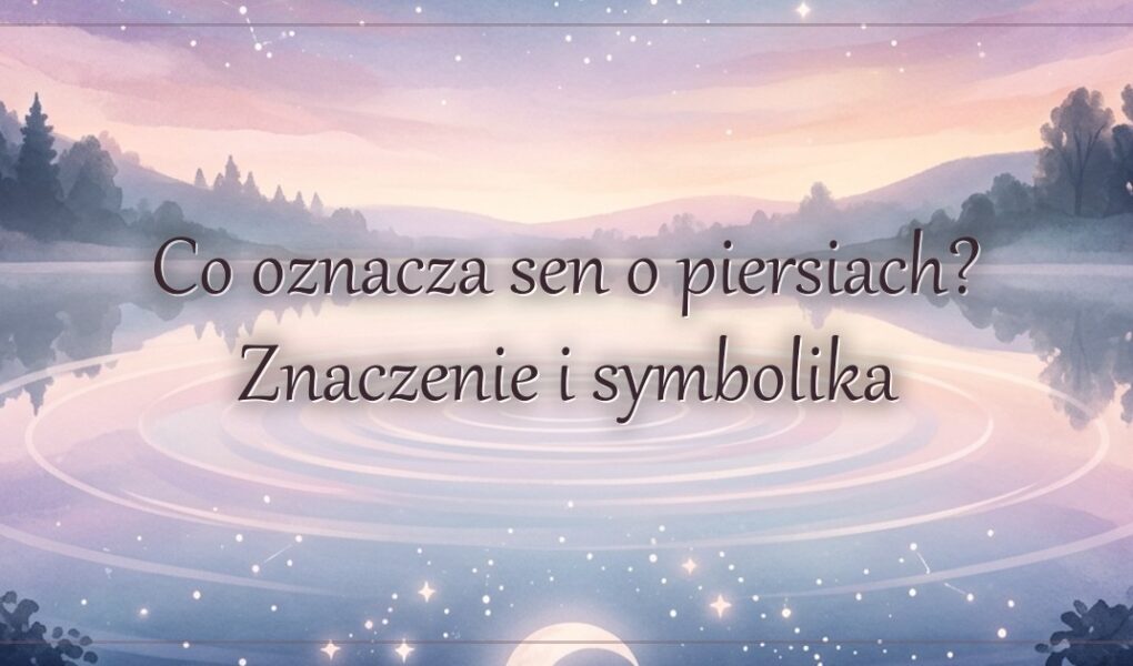 Co oznacza sen o piersiach? Znaczenie i symbolika
