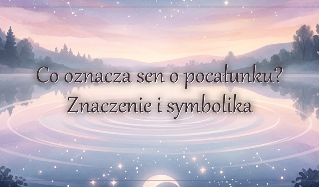 Co oznacza sen o pocałunku? Znaczenie i symbolika