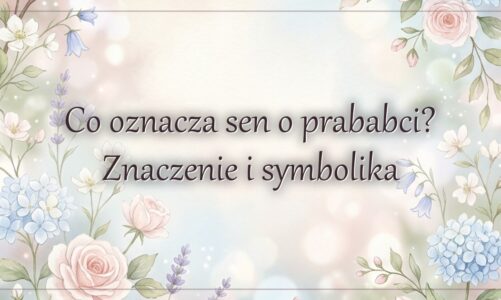 Co oznacza sen o prababci? Znaczenie i symbolika