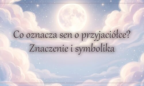 Co oznacza sen o przyjaciółce? Znaczenie i symbolika