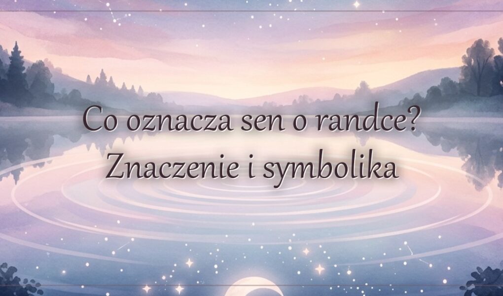 Co oznacza sen o randce? Znaczenie i symbolika