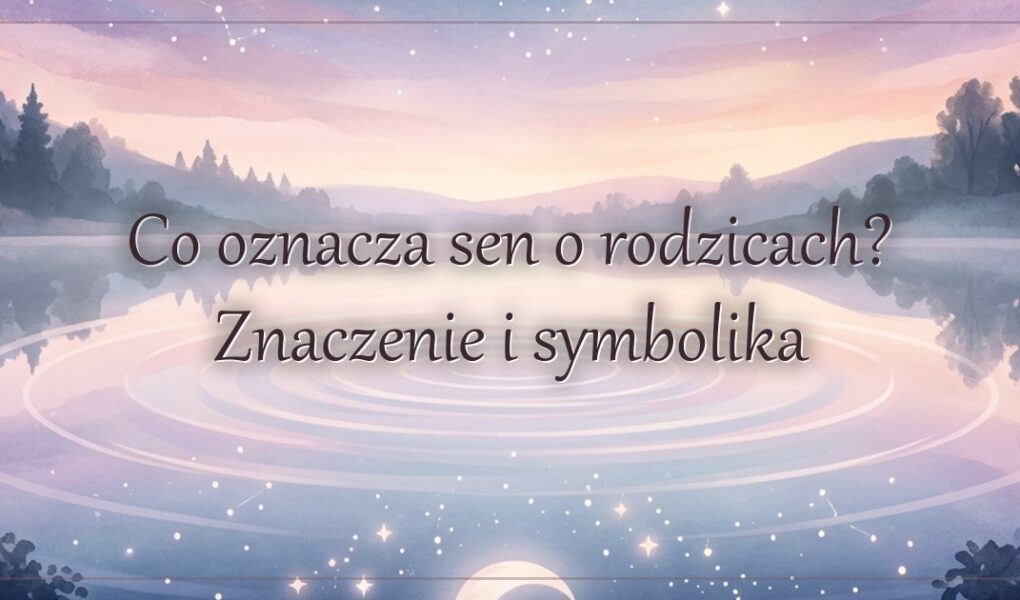 Co oznacza sen o rodzicach? Znaczenie i symbolika