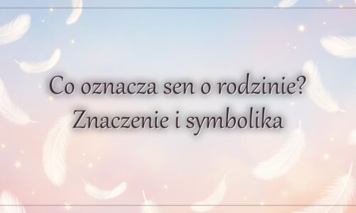 Co oznacza sen o rodzinie? Znaczenie i symbolika