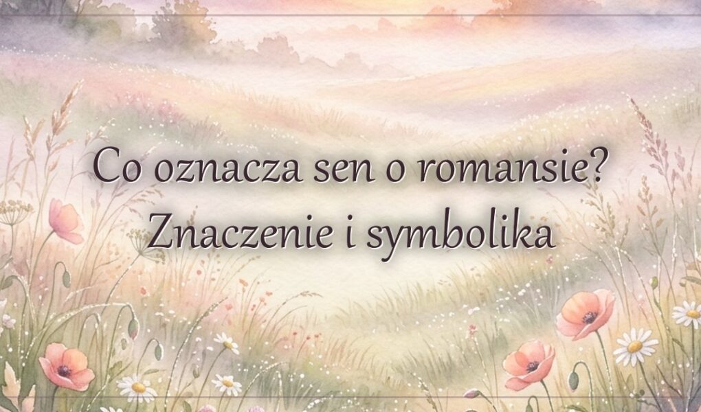 Co oznacza sen o romansie? Znaczenie i symbolika
