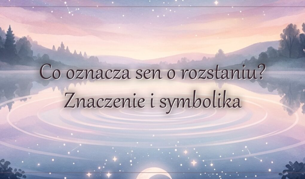 Co oznacza sen o rozstaniu? Znaczenie i symbolika