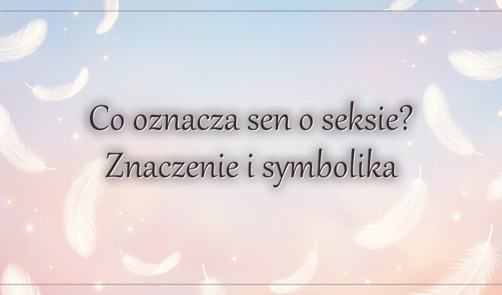 Co oznacza sen o seksie? Znaczenie i symbolika