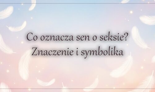 Co oznacza sen o seksie? Znaczenie i symbolika