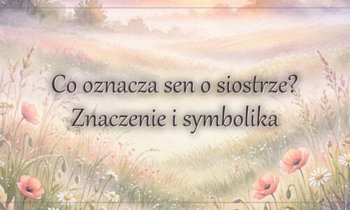 Co oznacza sen o siostrze? Znaczenie i symbolika
