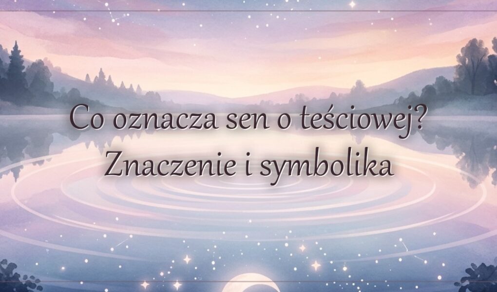 Co oznacza sen o teściowej? Znaczenie i symbolika