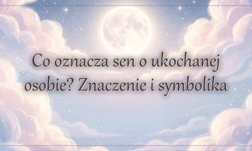 Co oznacza sen o ukochanej osobie? Znaczenie i symbolika