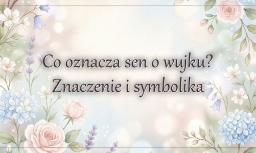Co oznacza sen o wujku? Znaczenie i symbolika