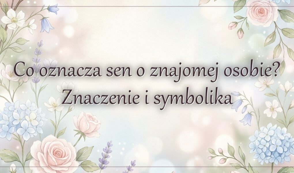 Co oznacza sen o znajomej osobie? Znaczenie i symbolika