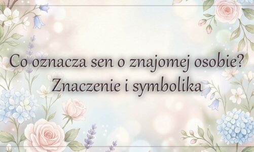 Co oznacza sen o znajomej osobie? Znaczenie i symbolika