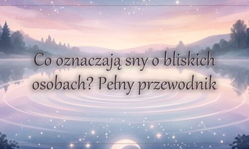 Co oznaczają sny o bliskich osobach? Pełny przewodnik